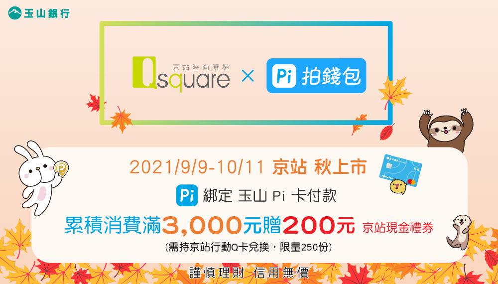 活動已結束 Q Square京站時尚廣場 秋上市滿額禮 累計消費滿3000元送200元京站現金禮券 Pi